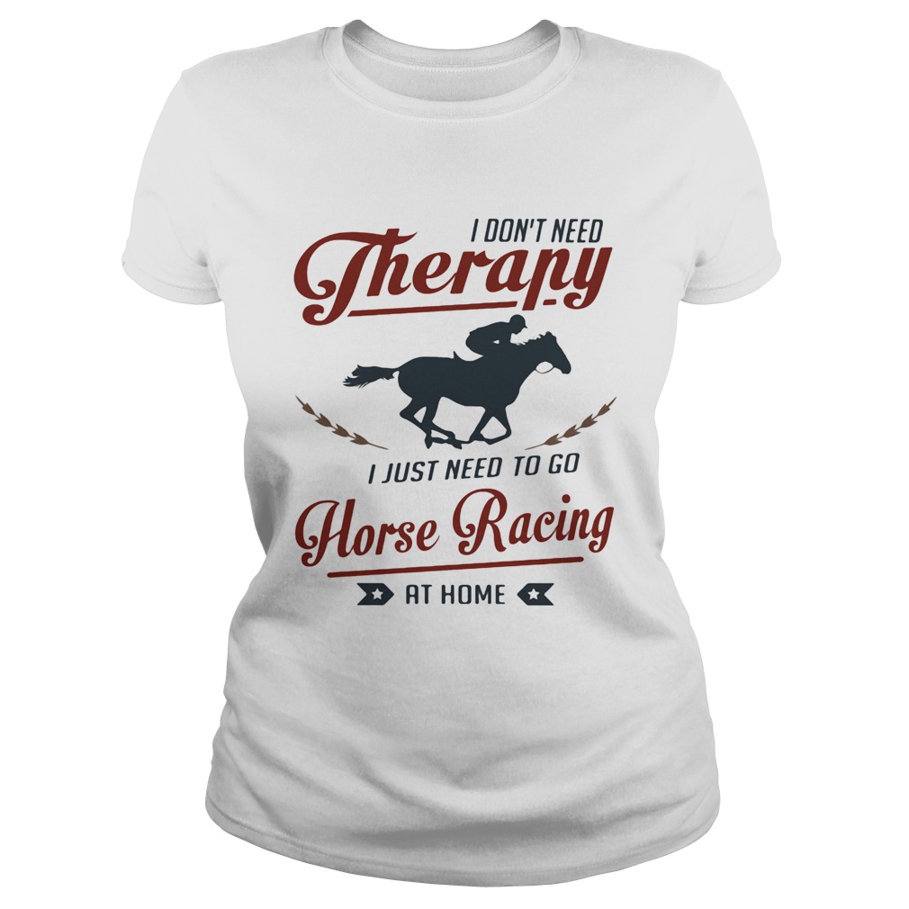 I dont need therapy I just need to go horse racing at home  Classic Ladies