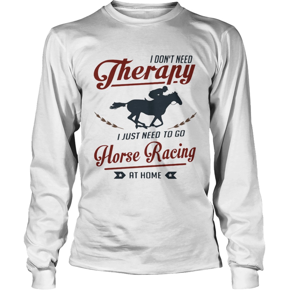 I dont need therapy I just need to go horse racing at home  Long Sleeve