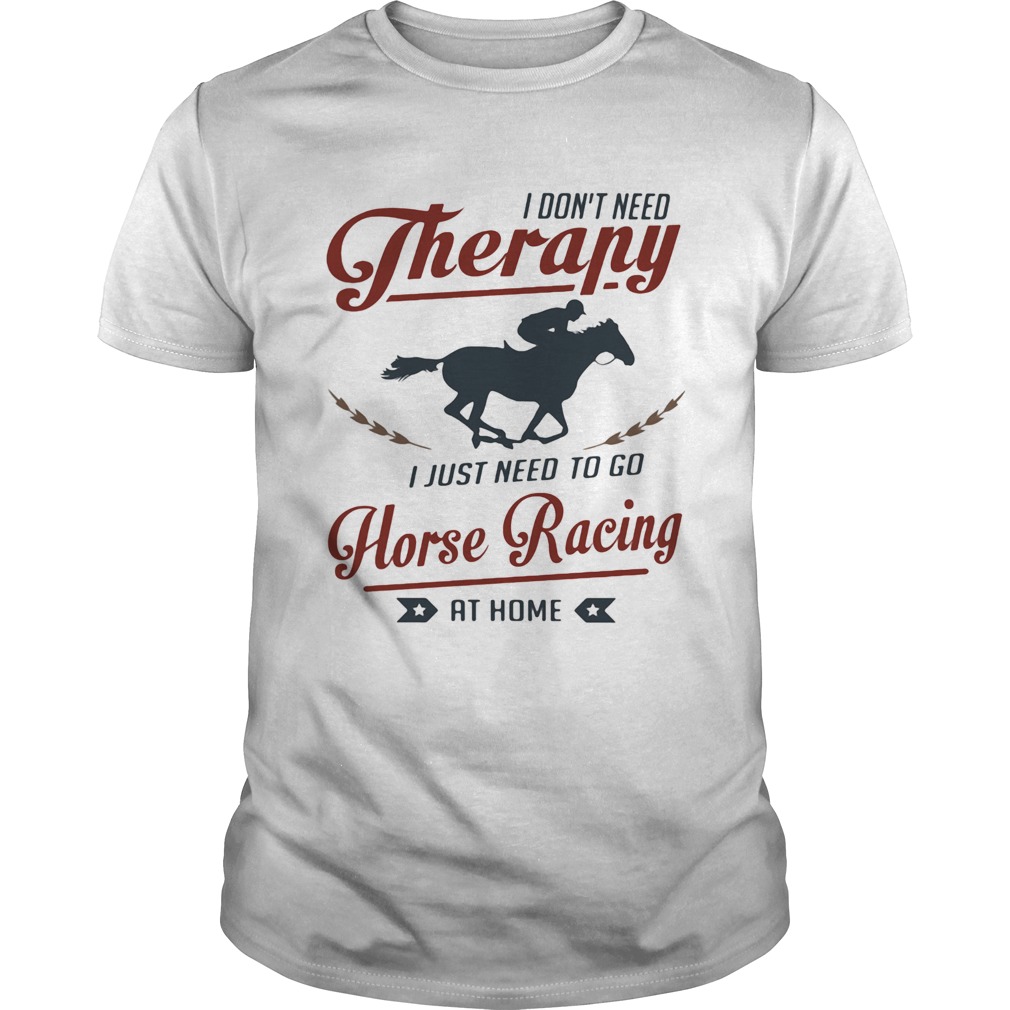 I dont need therapy I just need to go horse racing at home  Unisex