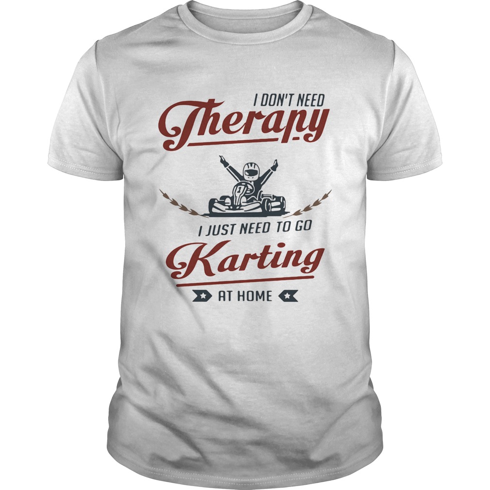 I dont need therapy I just need to go karting at home shirt