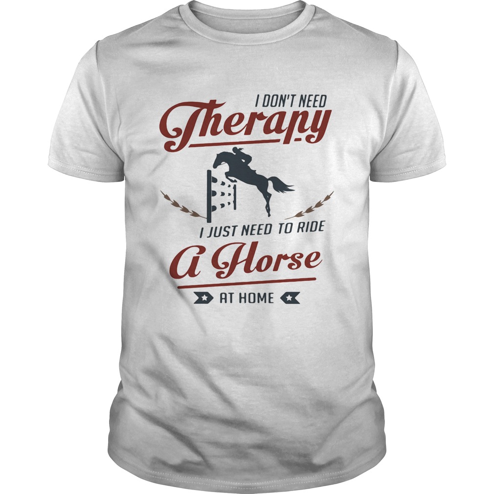 I dont need therapy I just need to ride a horse at home shirt