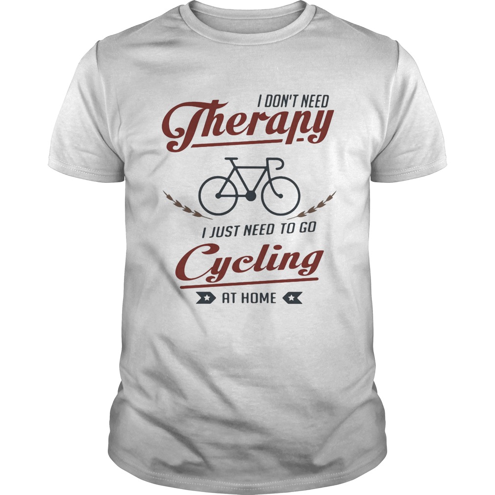 I dont need therapy i just need to go cycling at home shirt