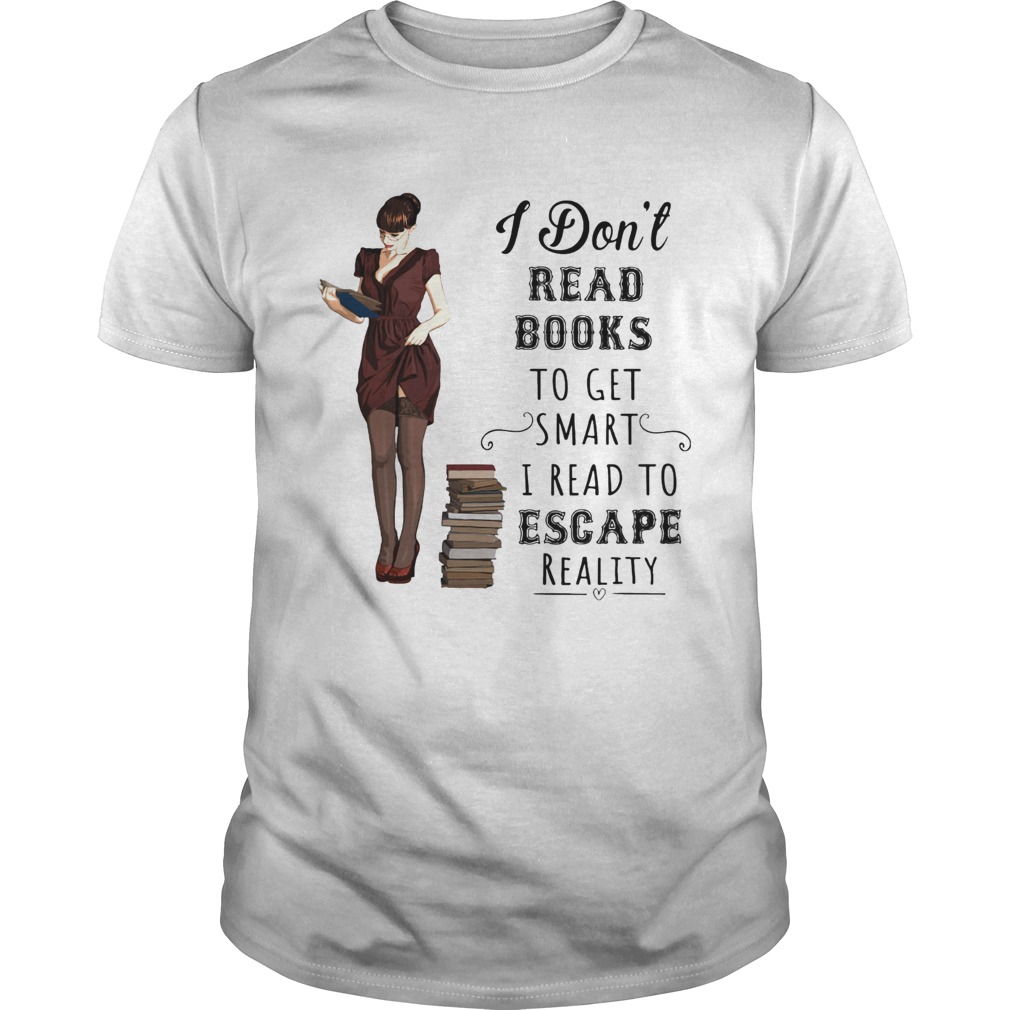 I dont read books to get smart I read to escape reality shirt