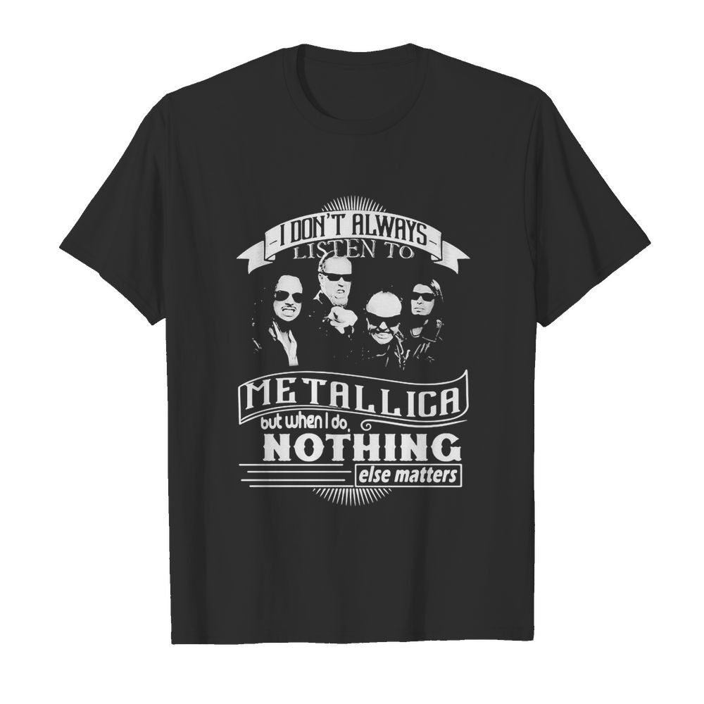 I don’t always listen to metallica but when i do nothing else matter shirt