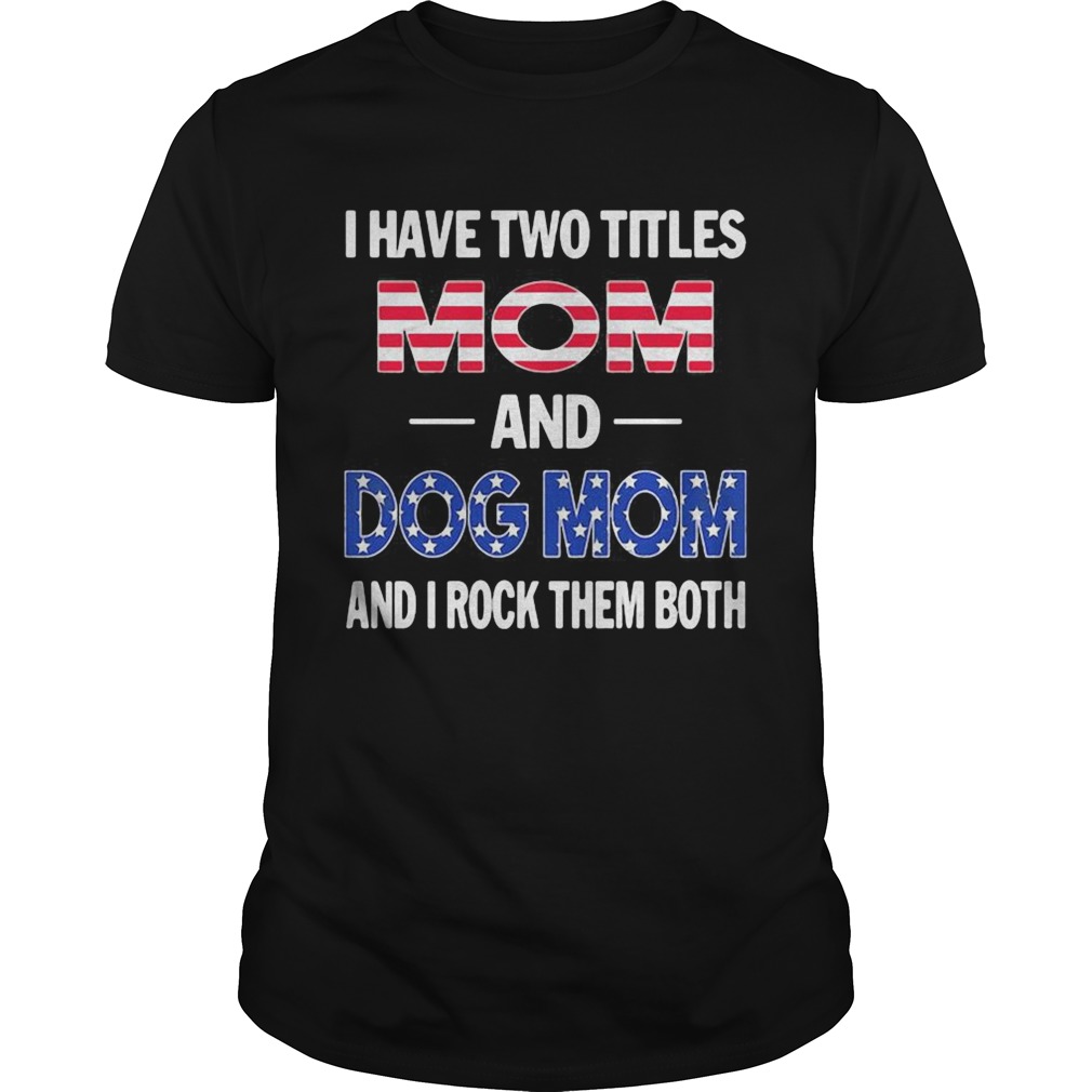 I have two titles mom and dog mon and I rock them both American flag shirt