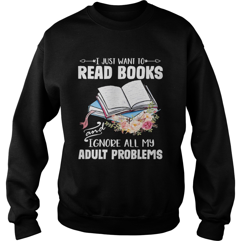 I just want to read books and ignore all my adult problems flower  Sweatshirt