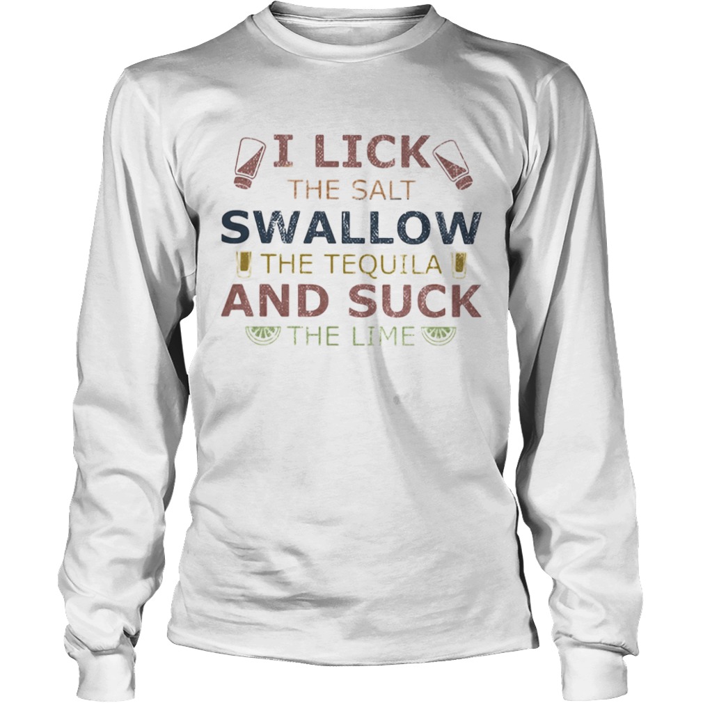 I lick the salt swallow the tequila and suck the lime lemond  Long Sleeve