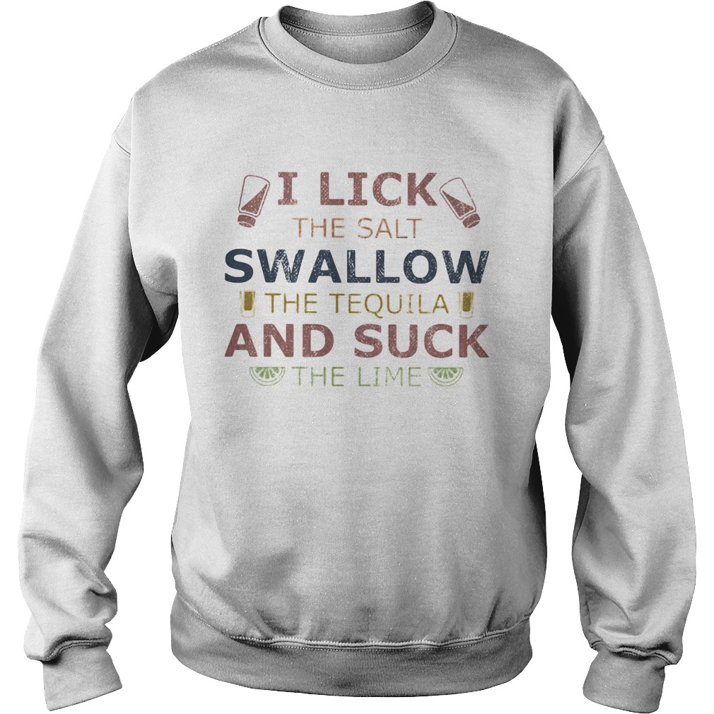 I lick the salt swallow the tequila and suck the lime lemond  Sweatshirt