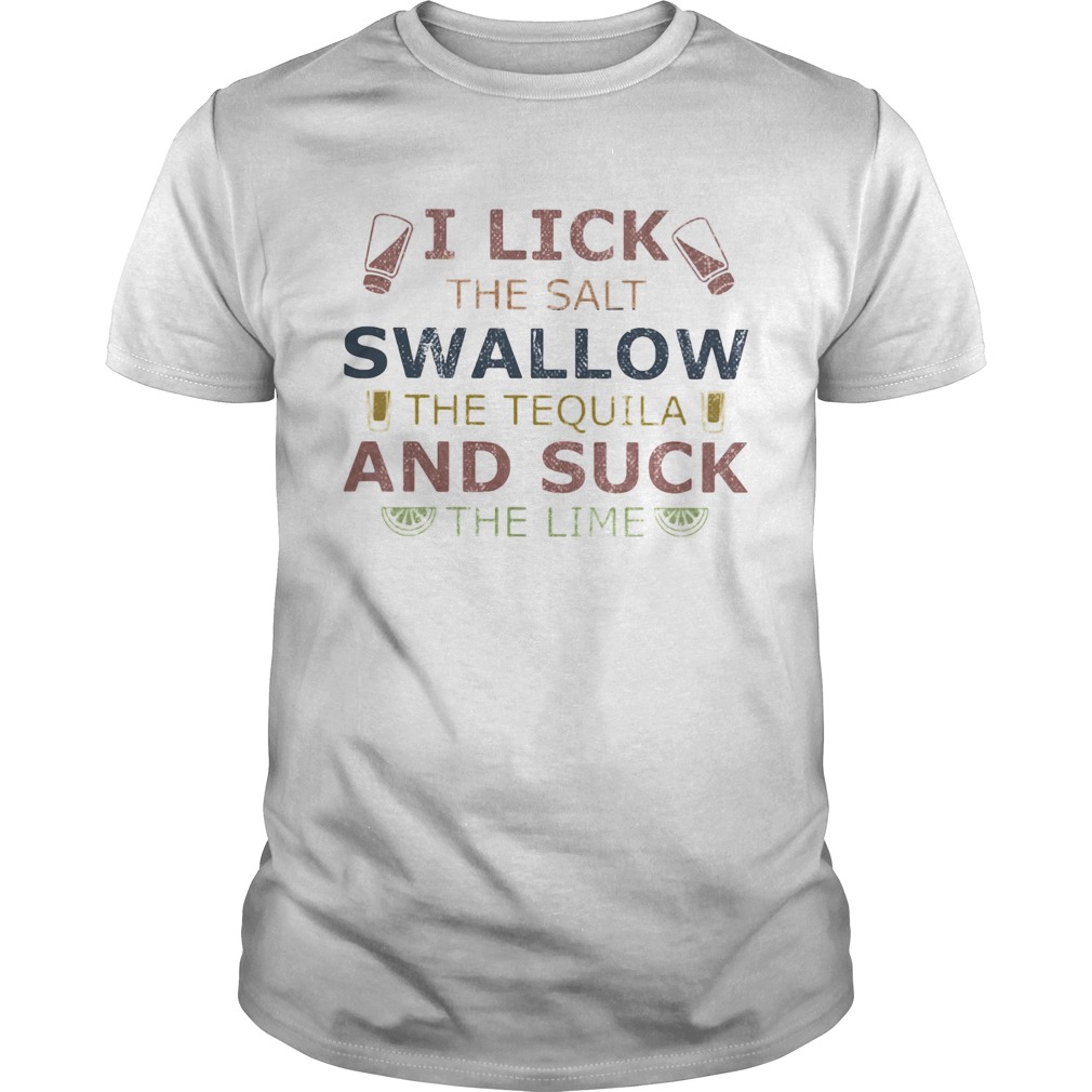 I lick the salt swallow the tequila and suck the lime lemond  Unisex