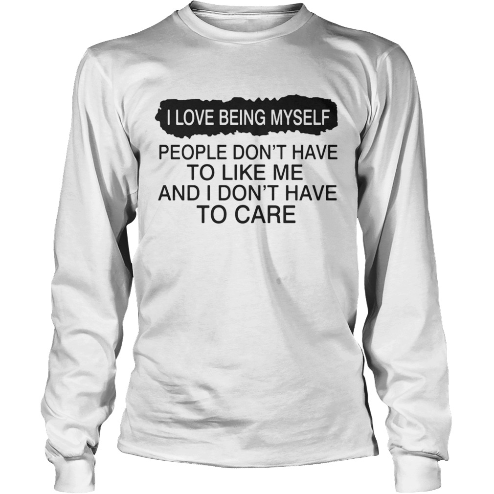 I love being myself people dont have to like me and I dont have to care  Long Sleeve