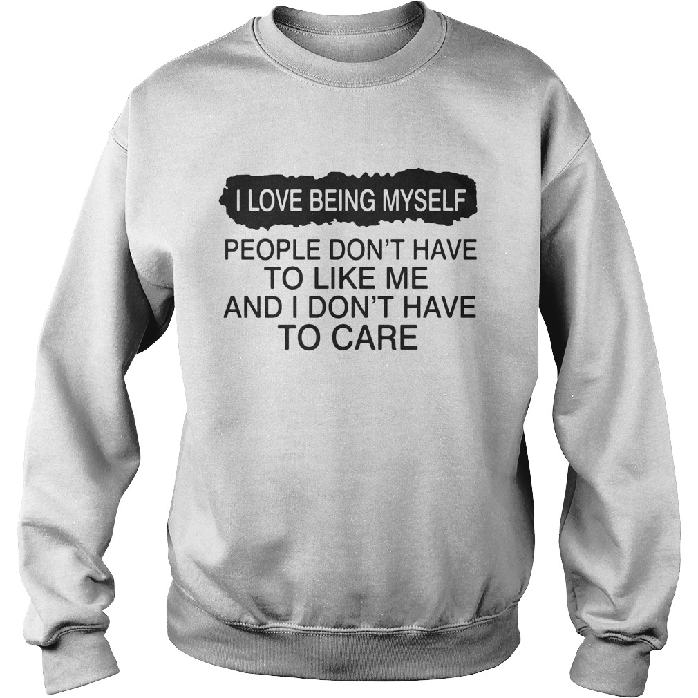 I love being myself people dont have to like me and I dont have to care  Sweatshirt