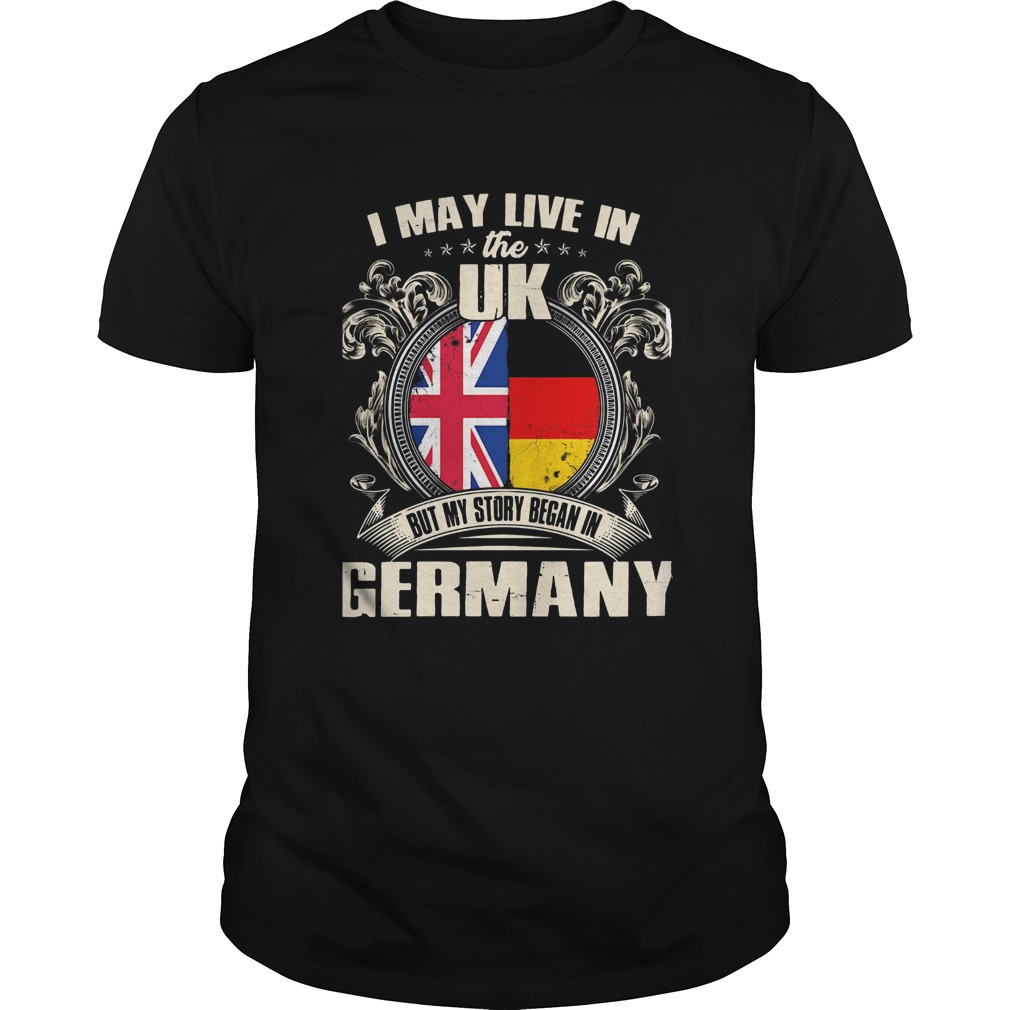 I may live the uk but my story began in germany shirt