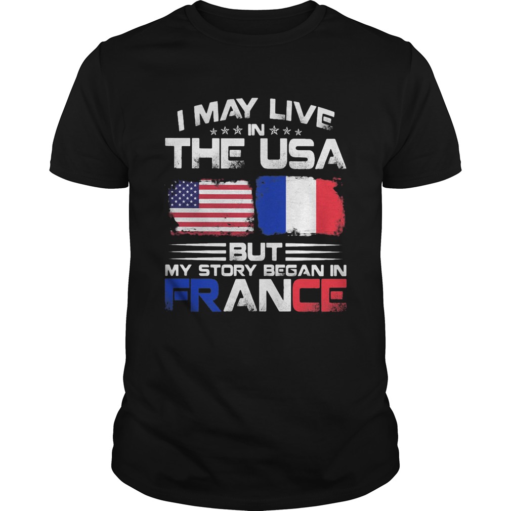 I may live the usa but my story began in france shirt