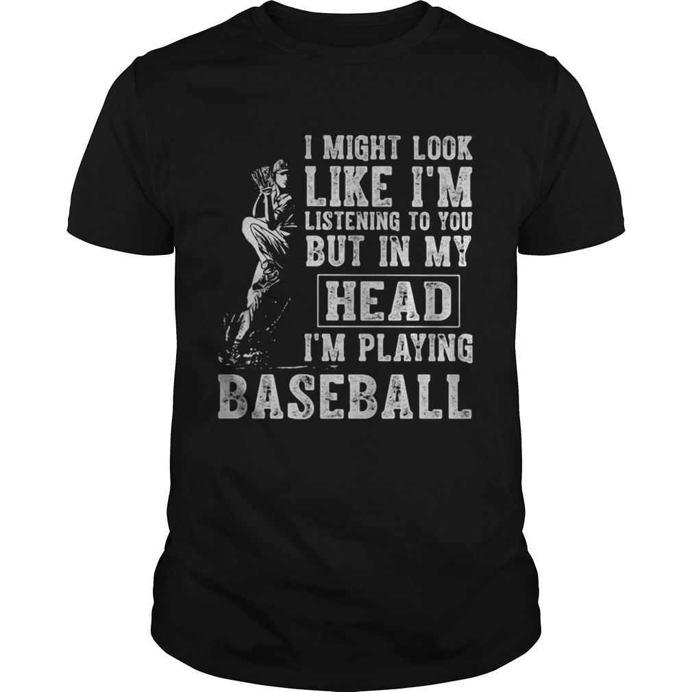 I might look like Im listening to you but in my head Im playing baseball shirt