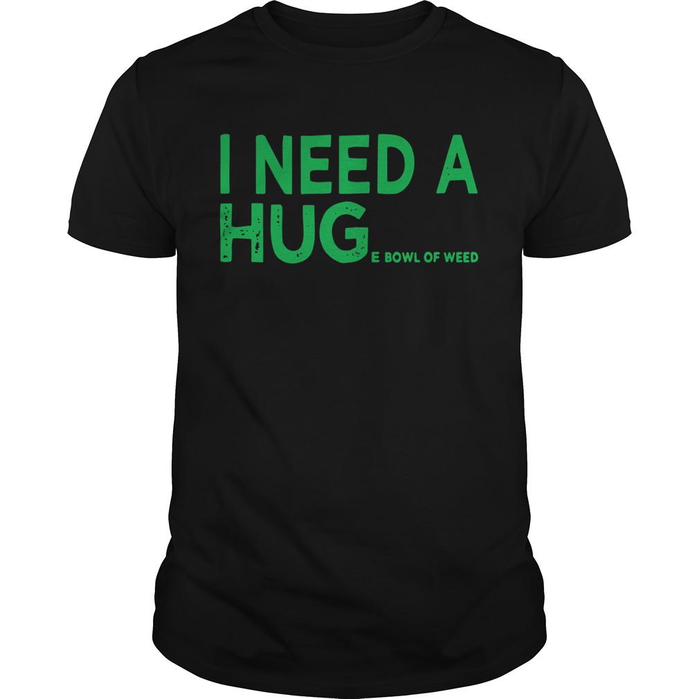 I need a huge bowl of weed shirt