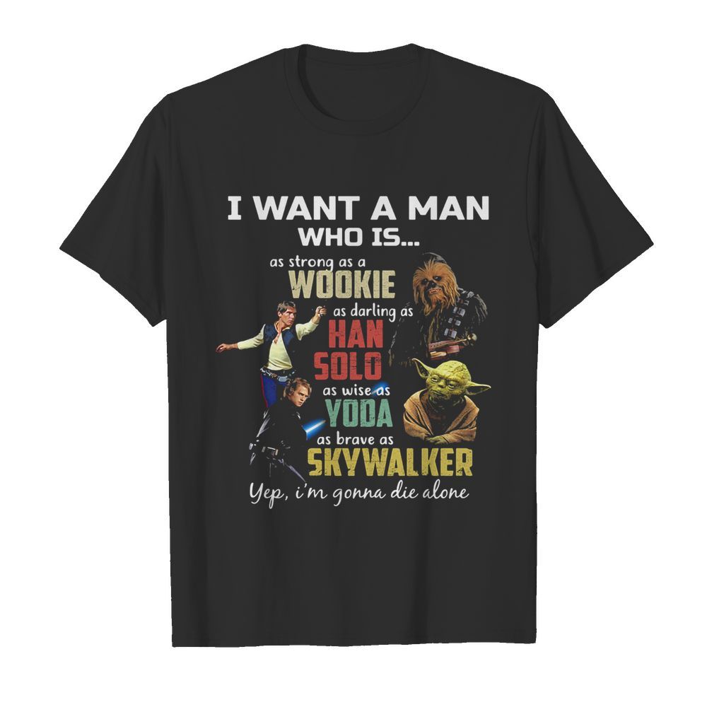 I want a man who is as strong as a wookie as daring as han solo as wise as yoda as brave as skywalker yeb i’m gonna die alone shirt