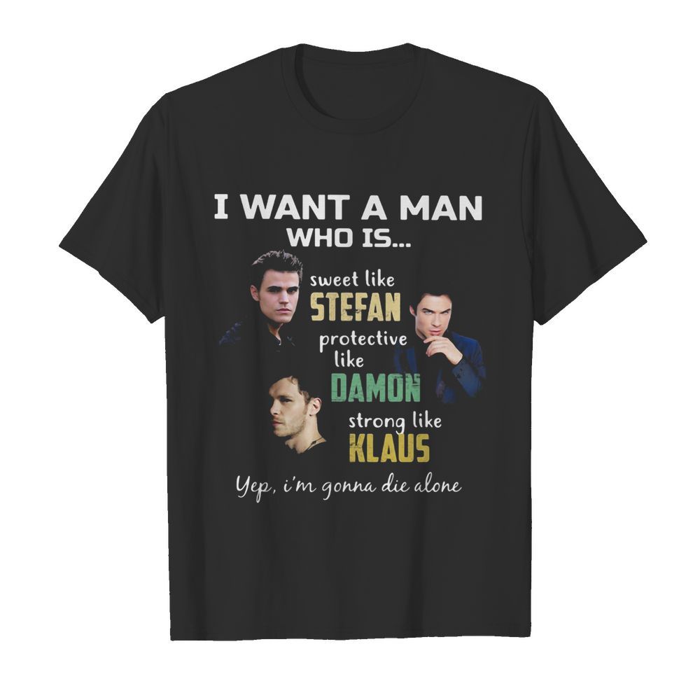 I want a man who is sweet like stefan protective like damon strong like klaus yeb i’m gonna die alone shirt