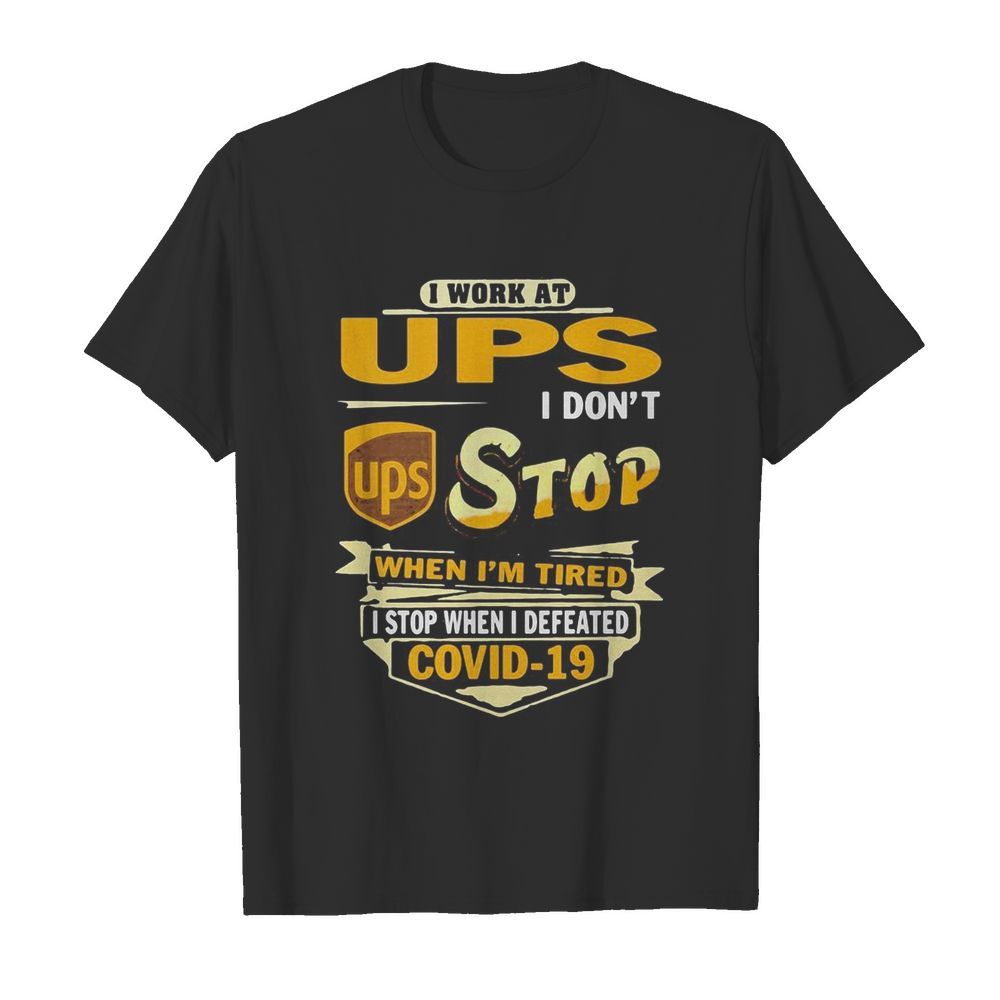 I work at ups i don’t stop when i’m tired i stop when i defeated covid-19 shirt