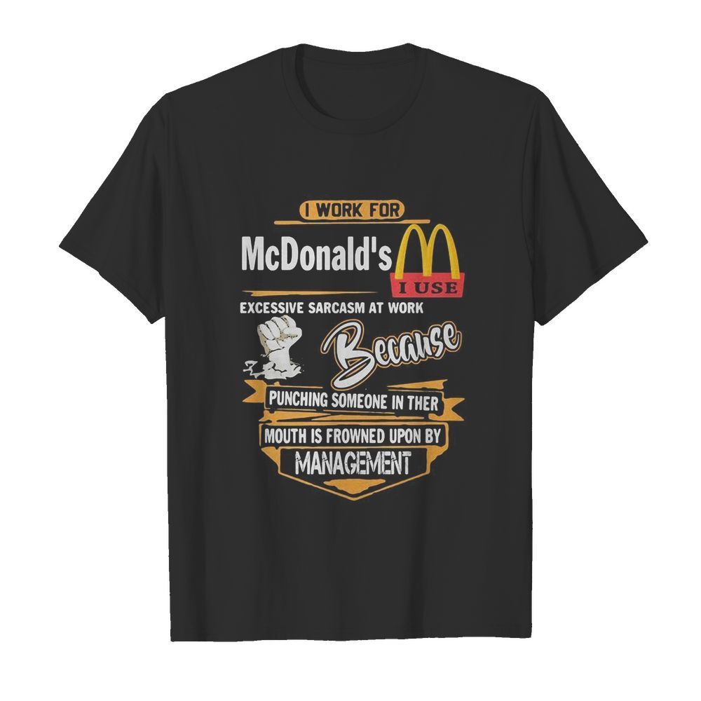 I work for mcdonald’s i use excessive sarcasm at work because punching someone in their mouth is frowned upon by management  Classic Men's T-shirt