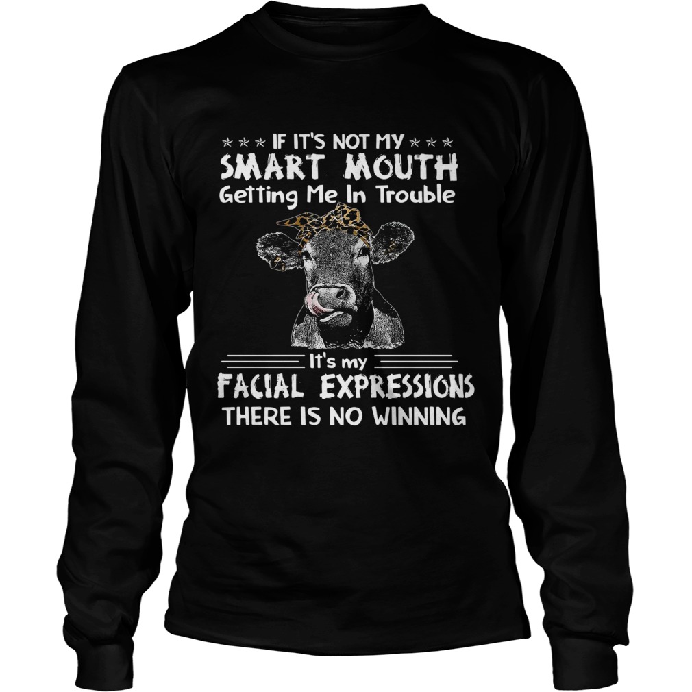 IF ITS NOT MY SMART MOUTH GETTING ME IN TROUBLE ITS MY FACIAL EXPRESSIONS THERE IS NO WINNING COW Long Sleeve