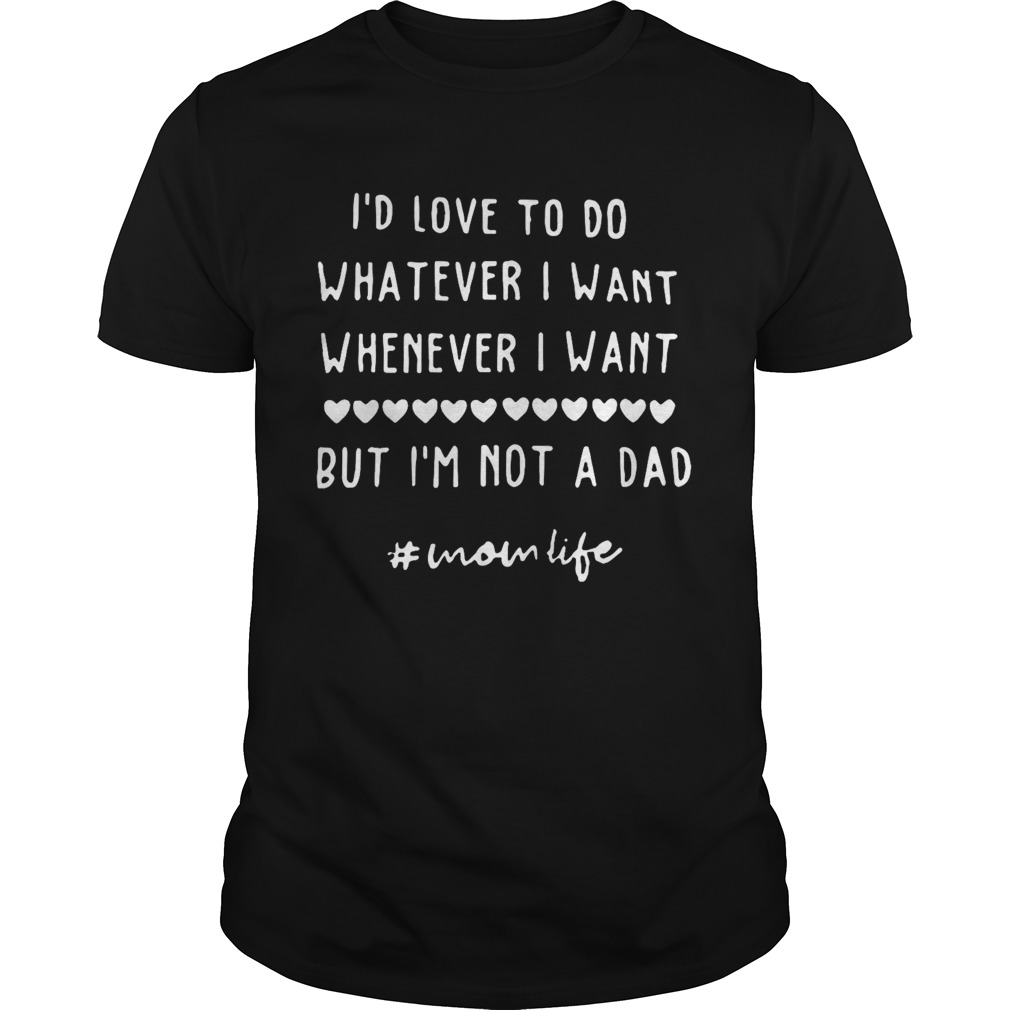 Id Love To Do Whatever I Want Whenever I Want But Im Not A Dad Unisex shirt