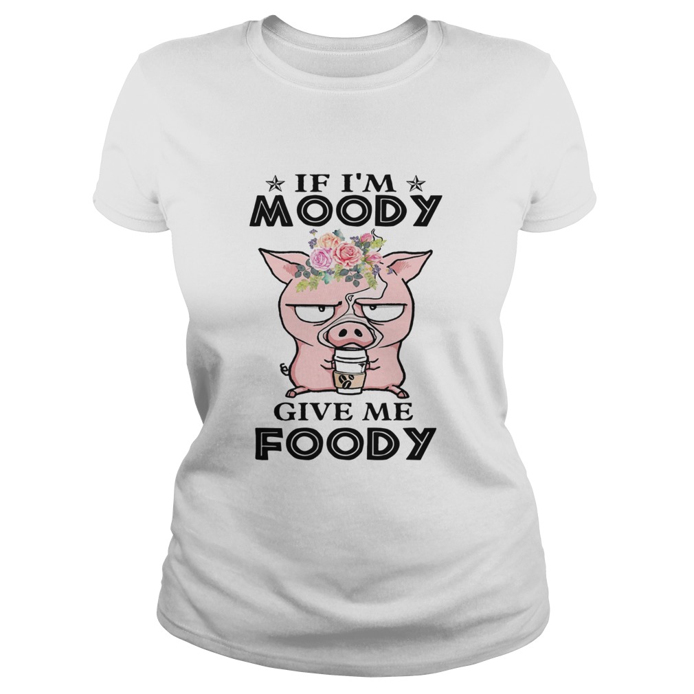 If Im Moody Give Me Foody Pig Coffee  Classic Ladies