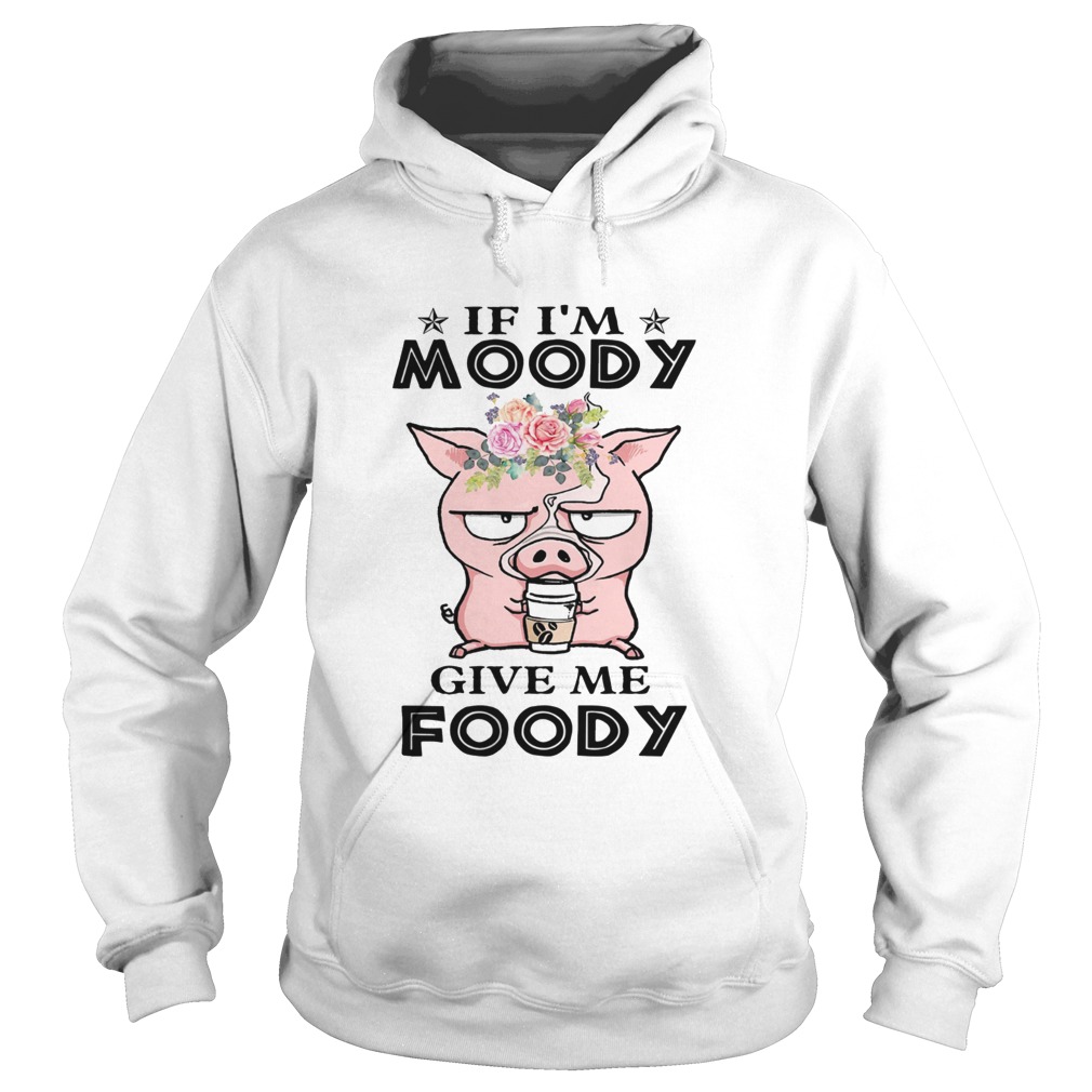 If Im Moody Give Me Foody Pig Coffee  Hoodie