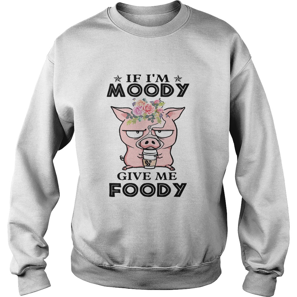 If Im Moody Give Me Foody Pig Coffee  Sweatshirt