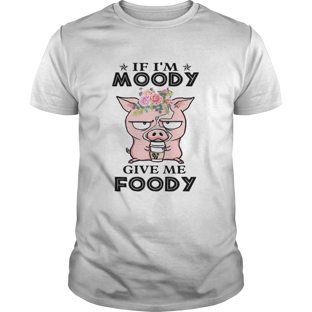 If Im Moody Give Me Foody Pig Coffee  Unisex