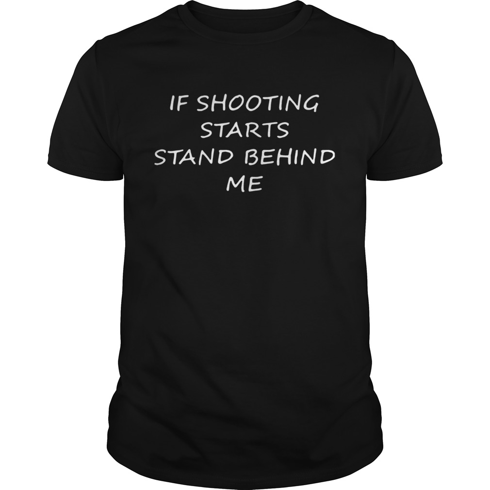 If Shooting Starts Stand Behind Me shirt