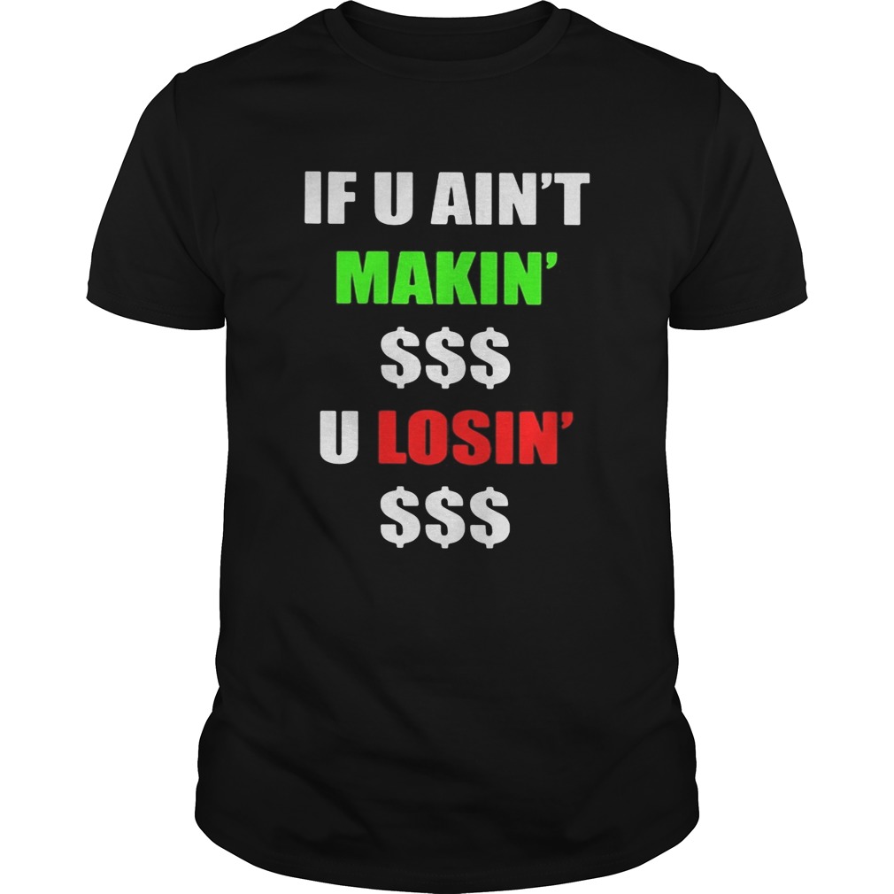 If You Aint Makin Money U Losin Money shirt