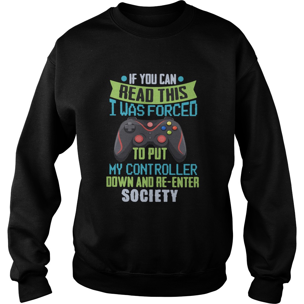 If You Can Read This I Was Forced To Put My Controller Down And Reenter Society  Sweatshirt