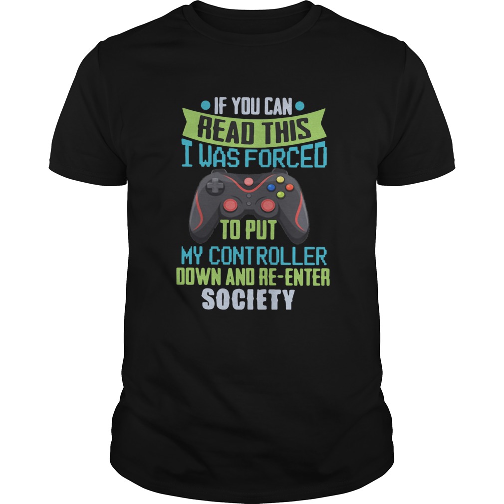 If You Can Read This I Was Forced To Put My Controller Down And Reenter Society shirt