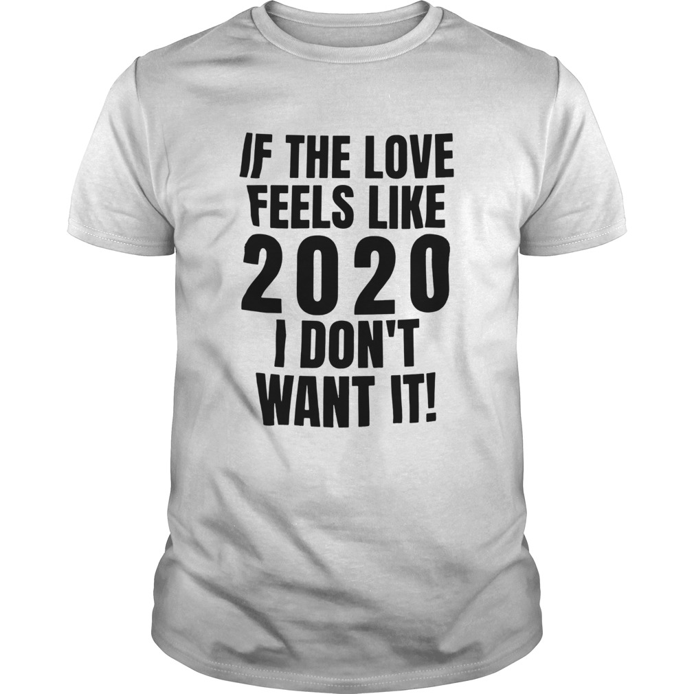 If the love feels like 2020 I dont want it shirt