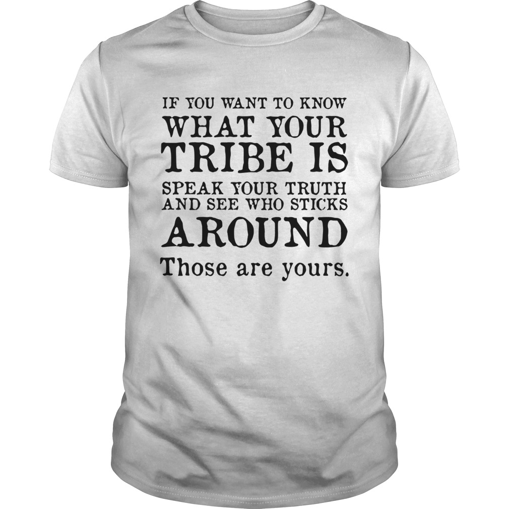 If you want to know what your tribe is speak your truth and see who sticks around shirt