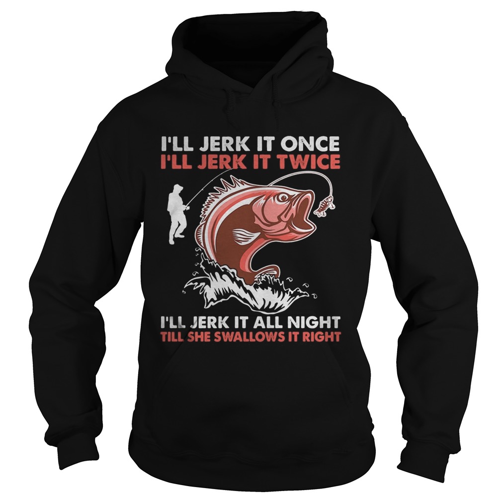 Ill jerk it once Ill jerk it twice Ill jerk it all night fishing  Hoodie