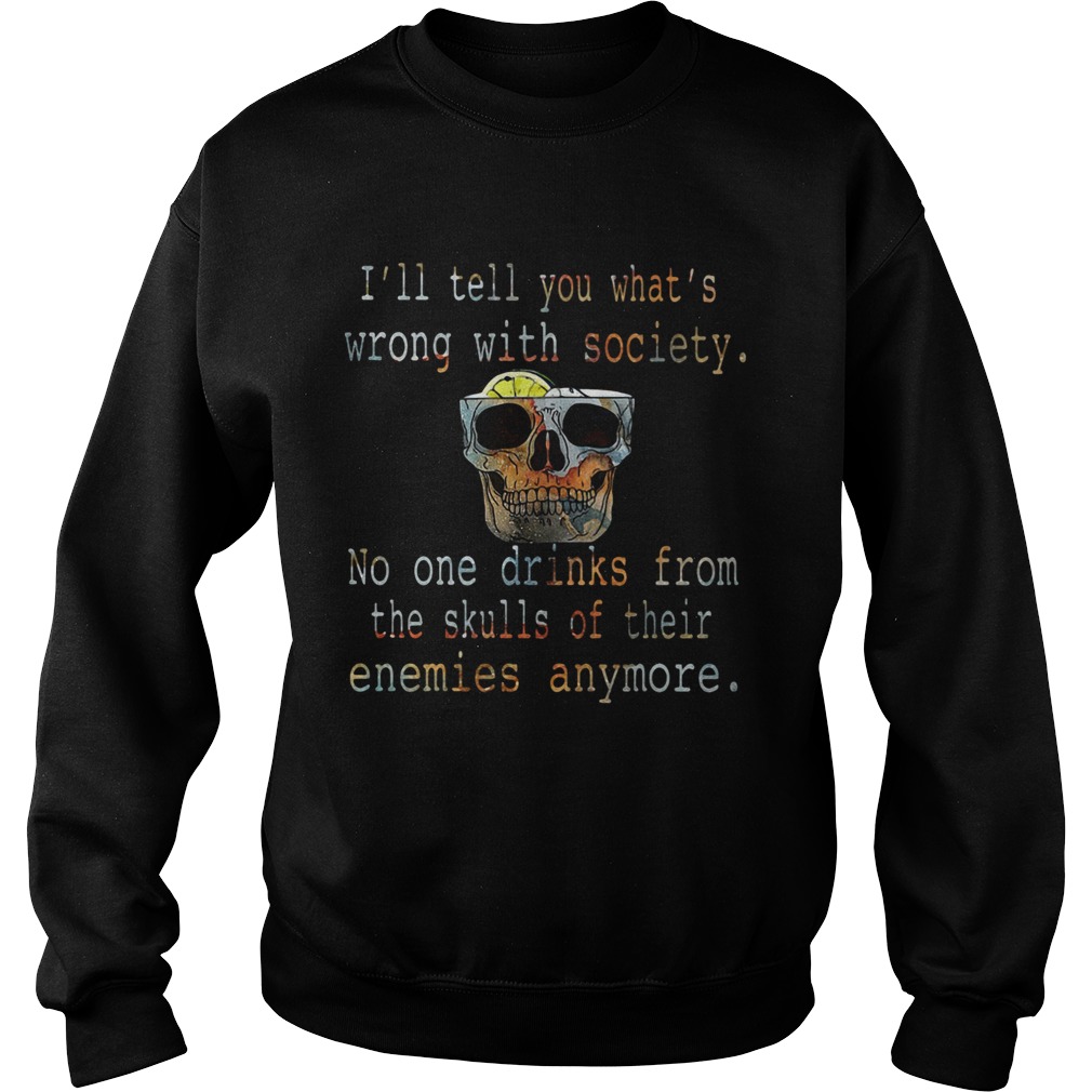 Ill tell you whats wrong with society no one drinks from the skulls of their enemies anymore shir Sweatshirt