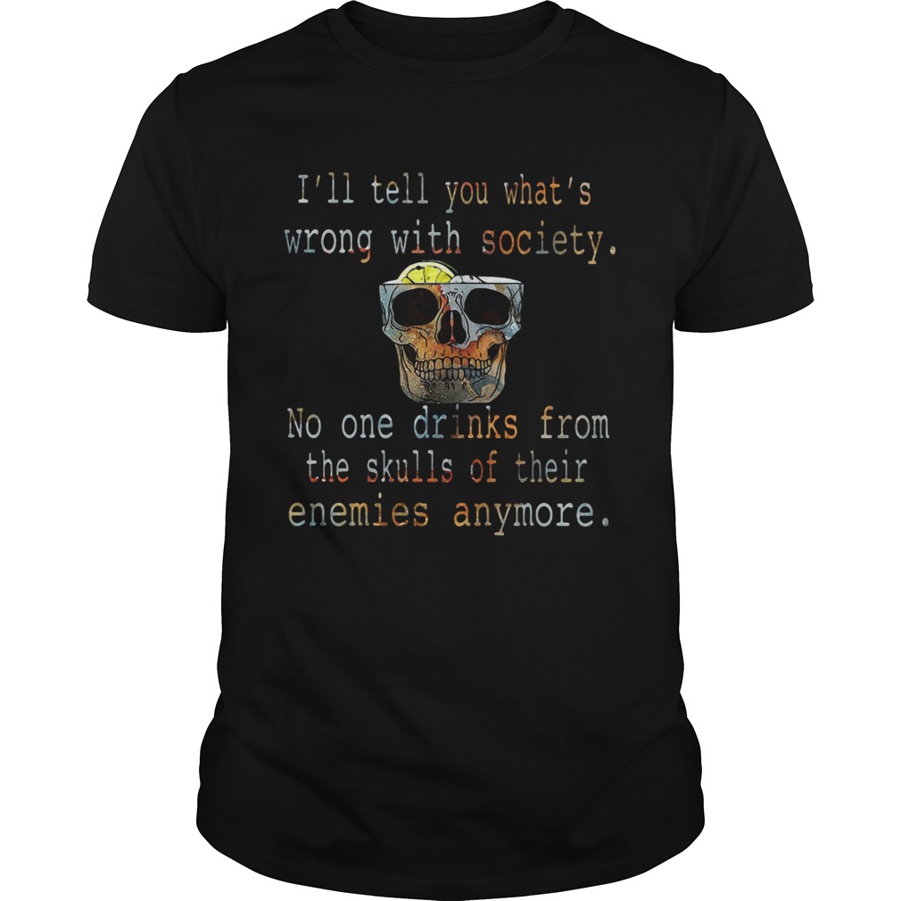 Ill tell you whats wrong with society no one drinks from the skulls of their enemies anymore shir Unisex