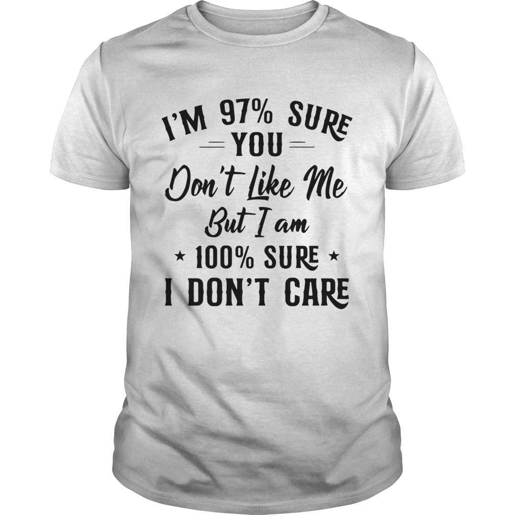 Im 97 Sure You Dont Like Me But I Am 100 Sure I Dont Care shirt