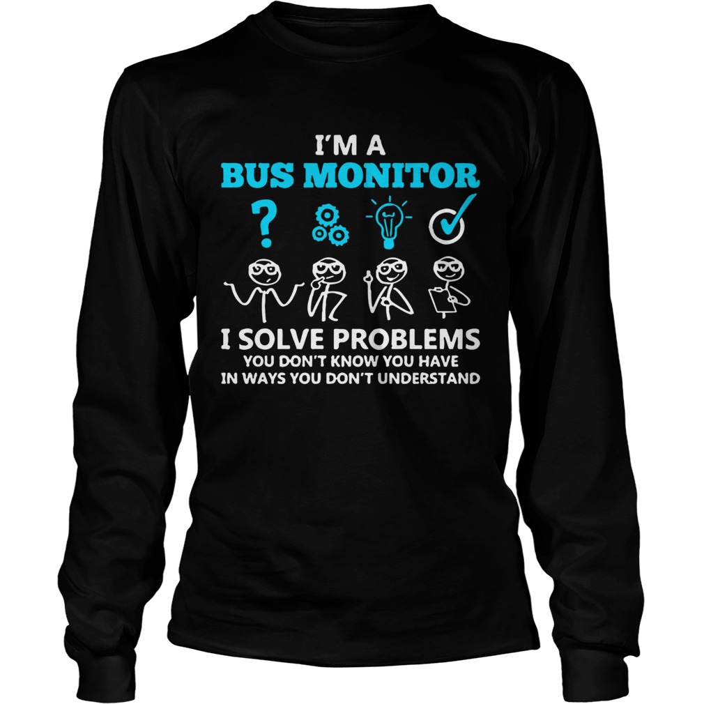 Im A Bus Monitor I Solve Problems You Dont Know You Have In Ways You Dont Understand  Long Sleeve