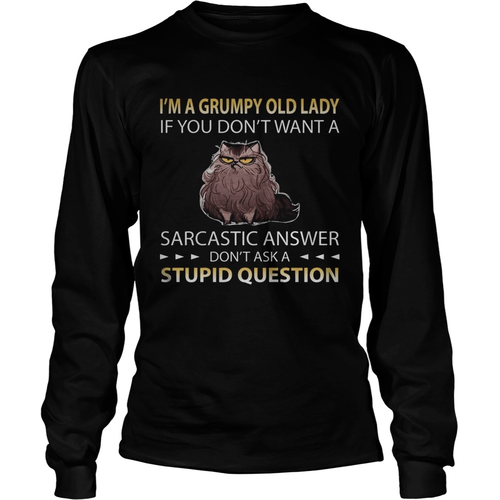 Im A Grumpy Old Lady If You Dont Want A Sarcastic Answer Dont Ask A Stupid Question Cat  Long Sleeve