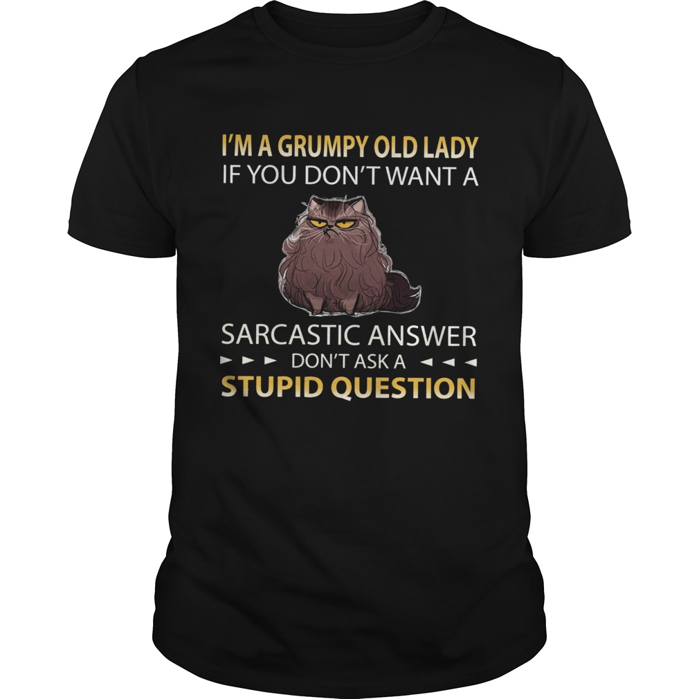 Im A Grumpy Old Lady If You Dont Want A Sarcastic Answer Dont Ask A Stupid Question shirt