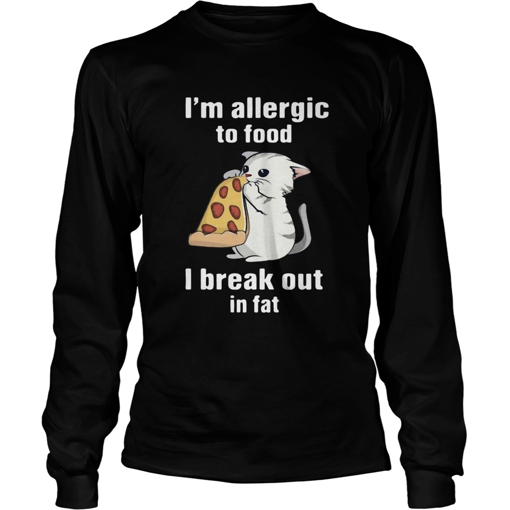 Im Allergic To Food I Break Out In Fat Cat Eat Pizza  Long Sleeve