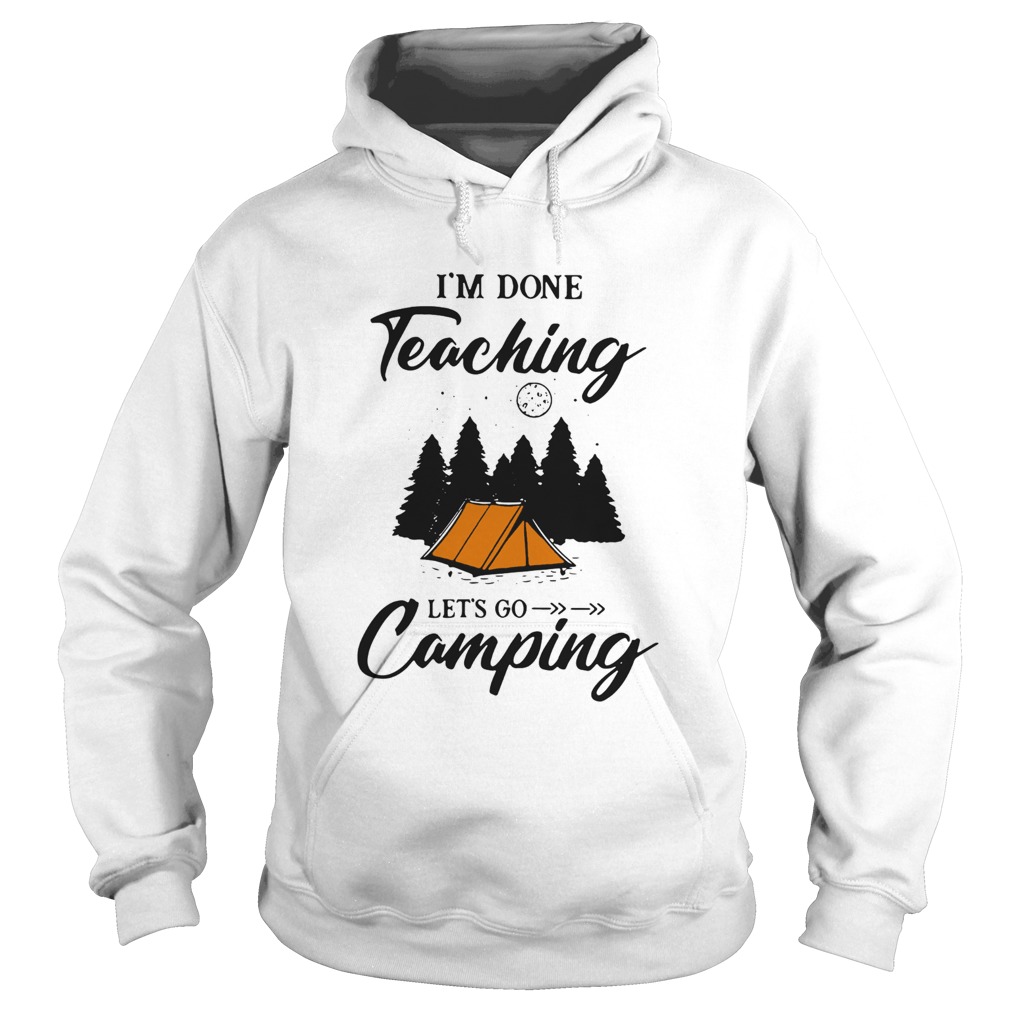 Im Done Teaching Lets Go Camping  Hoodie