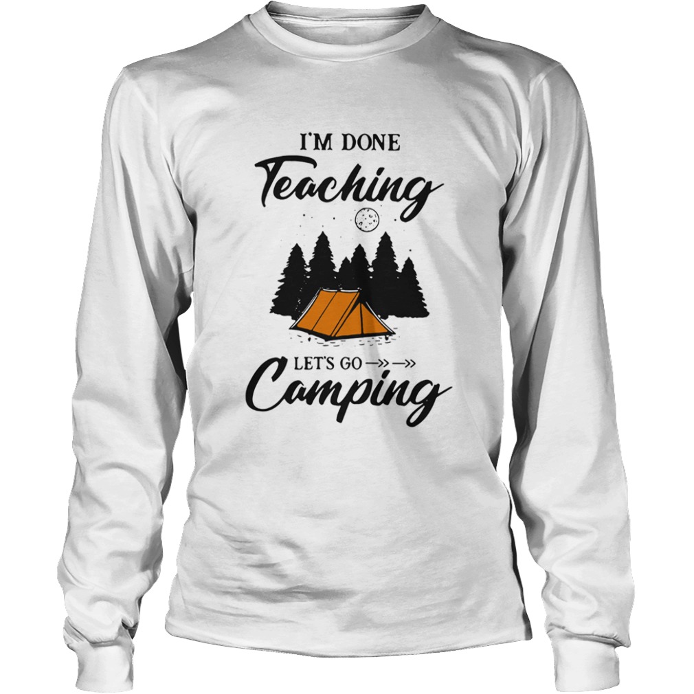 Im Done Teaching Lets Go Camping  Long Sleeve