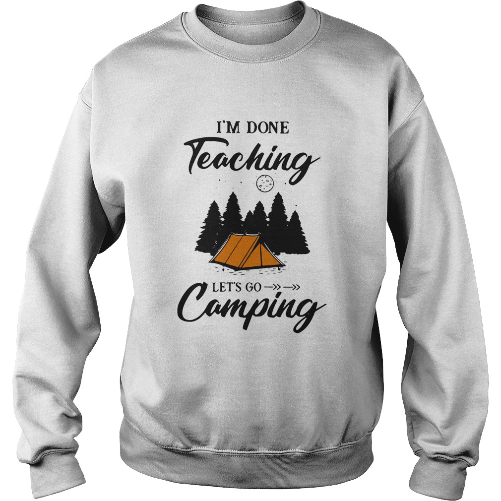 Im Done Teaching Lets Go Camping  Sweatshirt