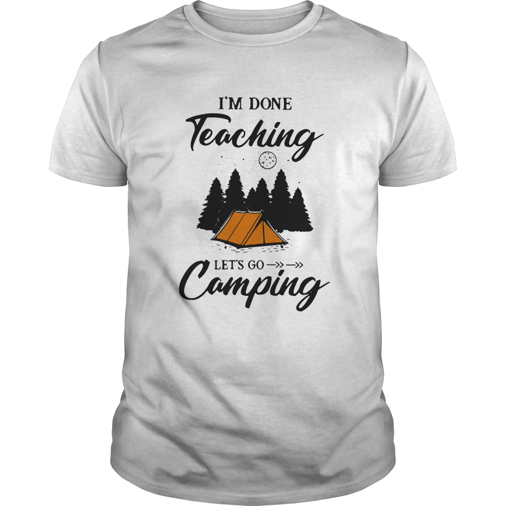 Im Done Teaching Lets Go Camping shirt