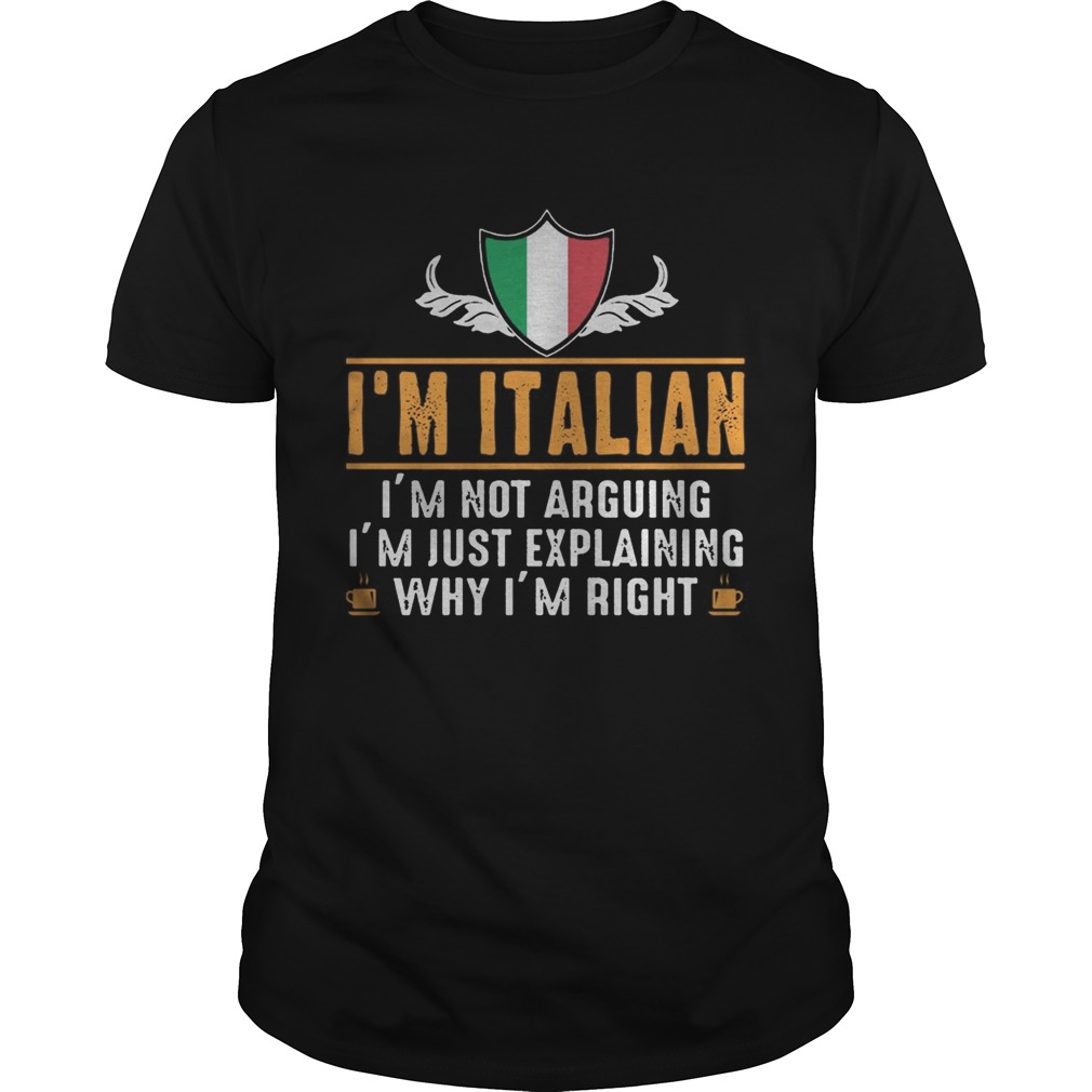 Im Italian Im not arguing Im just explaining why Im right shirt