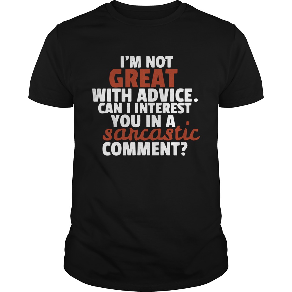 Im Not Great At Advice Can I Interest You In A Sarcastic Comment shirt