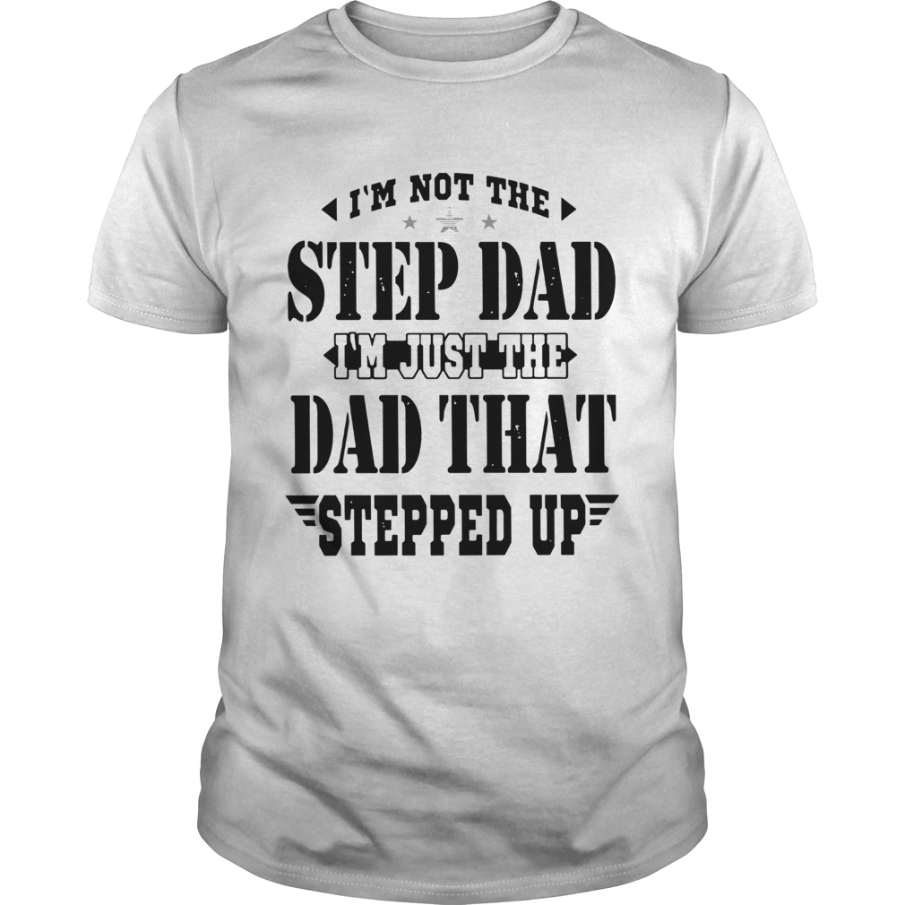 Im Not The Step Dad Im The Dad That Stepped Up shirt